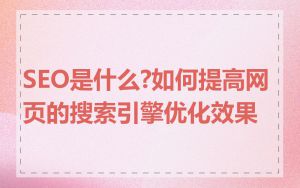 SEO是什么?如何提高网页的搜索引擎优化效果