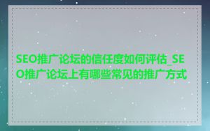SEO推广论坛的信任度如何评估_SEO推广论坛上有哪些常见的推广方式