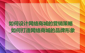 如何设计网络商城的营销策略_如何打造网络商城的品牌形象