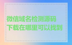 微信域名检测源码下载在哪里可以找到