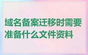域名备案迁移时需要准备什么文件资料