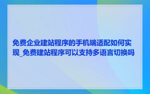 免费企业建站程序的手机端适配如何实现_免费建站程序可以支持多语言切换吗