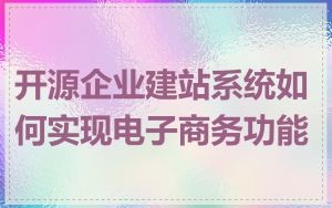 开源企业建站系统如何实现电子商务功能