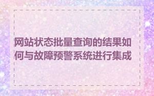 网站状态批量查询的结果如何与故障预警系统进行集成