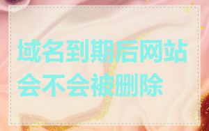 域名到期后网站会不会被删除