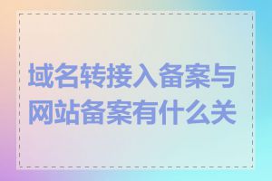 域名转接入备案与网站备案有什么关系