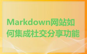 Markdown网站如何集成社交分享功能