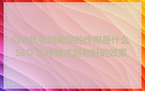 SEO优化对网站的作用是什么_SEO 怎样做才能有好的效果