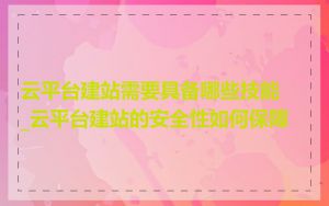云平台建站需要具备哪些技能_云平台建站的安全性如何保障