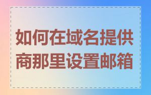 如何在域名提供商那里设置邮箱