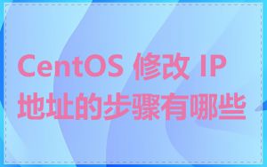 CentOS 修改 IP 地址的步骤有哪些