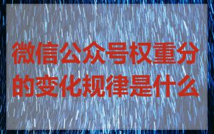 微信公众号权重分的变化规律是什么