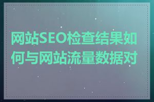 网站SEO检查结果如何与网站流量数据对比