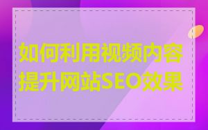 如何利用视频内容提升网站SEO效果