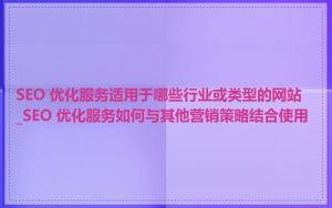 SEO 优化服务适用于哪些行业或类型的网站_SEO 优化服务如何与其他营销策略结合使用