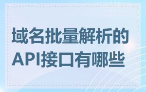 域名批量解析的API接口有哪些