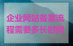 企业网站备案流程需要多长时间