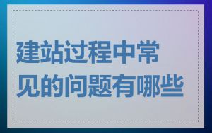 建站过程中常见的问题有哪些