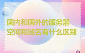 国内和国外的服务器空间和域名有什么区别