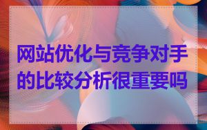 网站优化与竞争对手的比较分析很重要吗