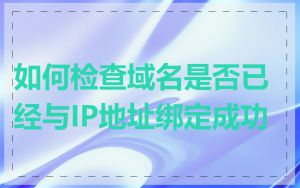 如何检查域名是否已经与IP地址绑定成功