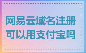 网易云域名注册可以用支付宝吗