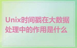 Unix时间戳在大数据处理中的作用是什么