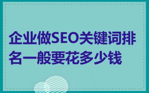 企业做SEO关键词排名一般要花多少钱