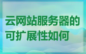 云网站服务器的可扩展性如何