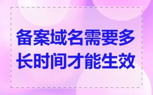 备案域名需要多长时间才能生效