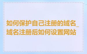 如何保护自己注册的域名_域名注册后如何设置网站