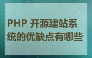 PHP 开源建站系统的优缺点有哪些