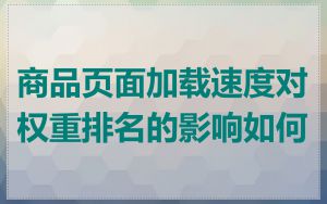商品页面加载速度对权重排名的影响如何