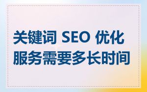 关键词 SEO 优化服务需要多长时间