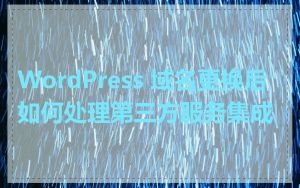 WordPress 域名更换后如何处理第三方服务集成