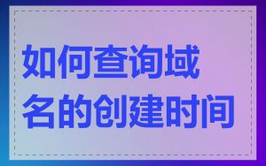 如何查询域名的创建时间