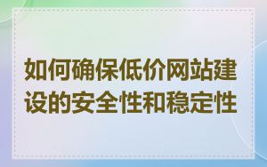 如何确保低价网站建设的安全性和稳定性