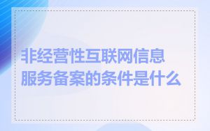 非经营性互联网信息服务备案的条件是什么