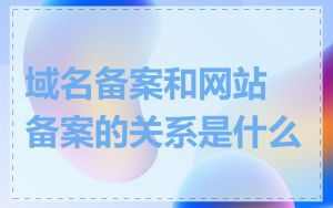 域名备案和网站备案的关系是什么