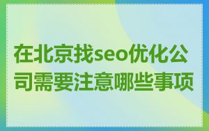 在北京找seo优化公司需要注意哪些事项
