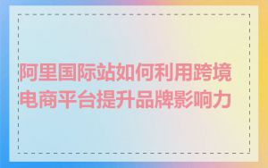 阿里国际站如何利用跨境电商平台提升品牌影响力