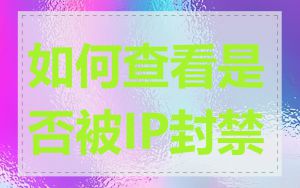 如何查看是否被IP封禁