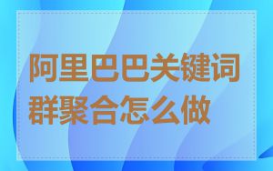 阿里巴巴关键词群聚合怎么做