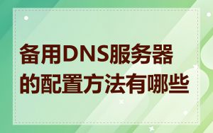 备用DNS服务器的配置方法有哪些