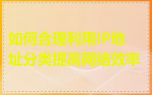如何合理利用IP地址分类提高网络效率