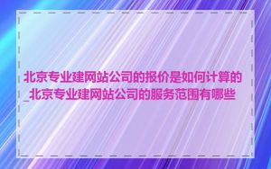 北京专业建网站公司的报价是如何计算的_北京专业建网站公司的服务范围有哪些