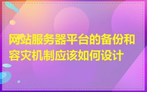 网站服务器平台的备份和容灾机制应该如何设计