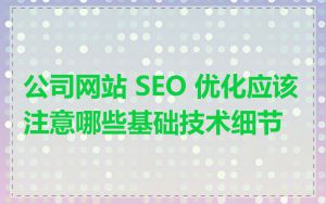 公司网站 SEO 优化应该注意哪些基础技术细节