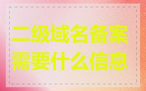 二级域名备案需要什么信息