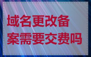 域名更改备案需要交费吗